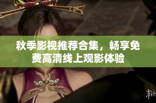 秋季影视推荐合集，畅享免费高清线上观影体验
