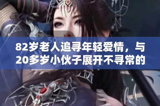 82岁老人追寻年轻爱情，与20多岁小伙子展开不寻常的交往