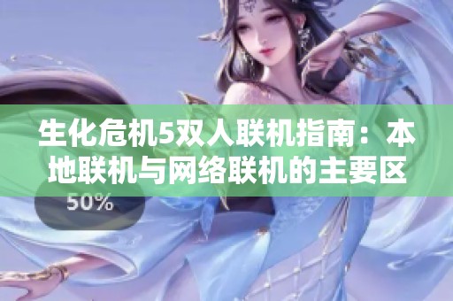 生化危机5双人联机指南：本地联机与网络联机的主要区别分析