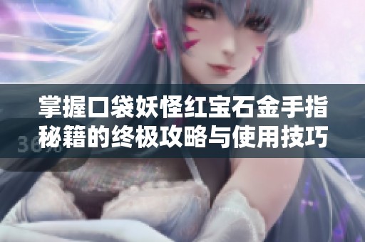 掌握口袋妖怪红宝石金手指秘籍的终极攻略与使用技巧全面解析