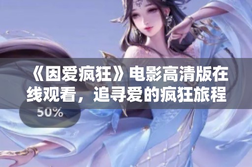 《因爱疯狂》电影高清版在线观看，追寻爱的疯狂旅程