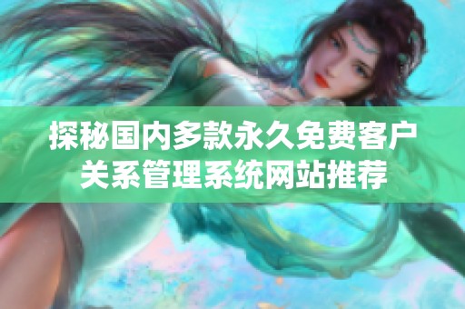 探秘国内多款永久免费客户关系管理系统网站推荐