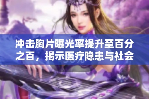 冲击胸片曝光率提升至百分之百，揭示医疗隐患与社会问题