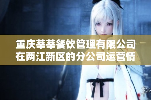 重庆莘莘餐饮管理有限公司在两江新区的分公司运营情况分析与发展前景探讨