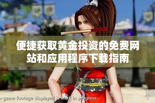 便捷获取黄金投资的免费网站和应用程序下载指南