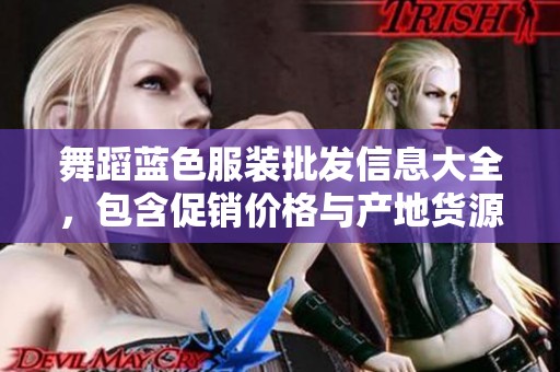 舞蹈蓝色服装批发信息大全，包含促销价格与产地货源一手资料分享