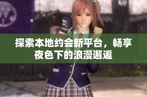 探索本地约会新平台，畅享夜色下的浪漫邂逅