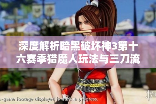 深度解析暗黑破坏神3第十六赛季猎魔人玩法与三刀流技巧秘籍