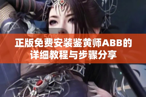 正版免费安装鉴黄师ABB的详细教程与步骤分享