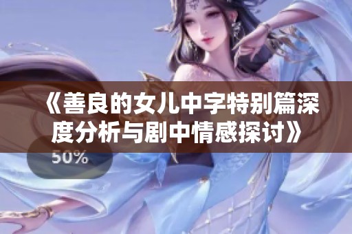 《善良的女儿中字特别篇深度分析与剧中情感探讨》