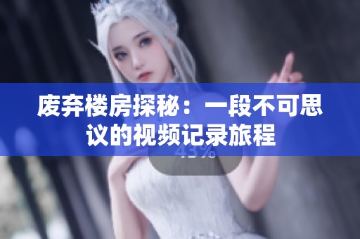 废弃楼房探秘：一段不可思议的视频记录旅程