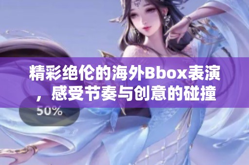 精彩绝伦的海外Bbox表演，感受节奏与创意的碰撞