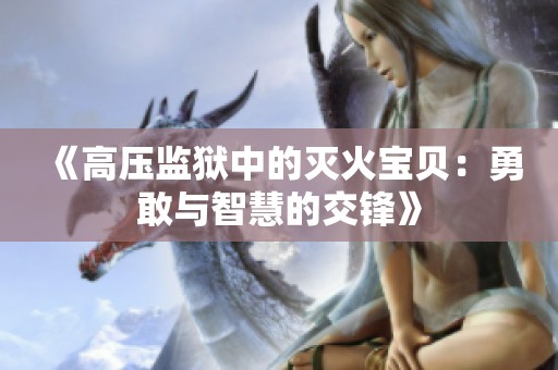 《高压监狱中的灭火宝贝：勇敢与智慧的交锋》