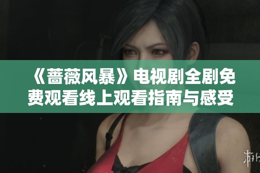 《蔷薇风暴》电视剧全剧免费观看线上观看指南与感受分享