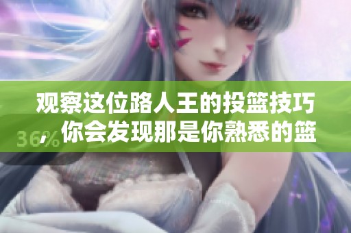 观察这位路人王的投篮技巧，你会发现那是你熟悉的篮球动作展现！