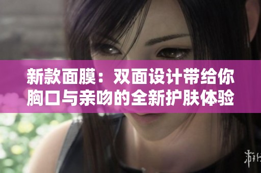 新款面膜：双面设计带给你胸口与亲吻的全新护肤体验