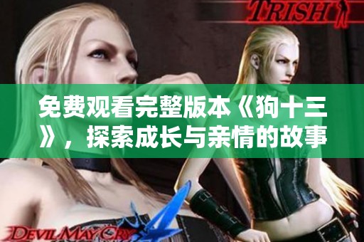 免费观看完整版本《狗十三》，探索成长与亲情的故事