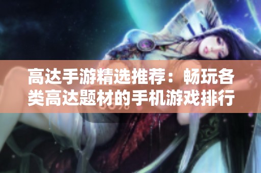 高达手游精选推荐：畅玩各类高达题材的手机游戏排行榜解析