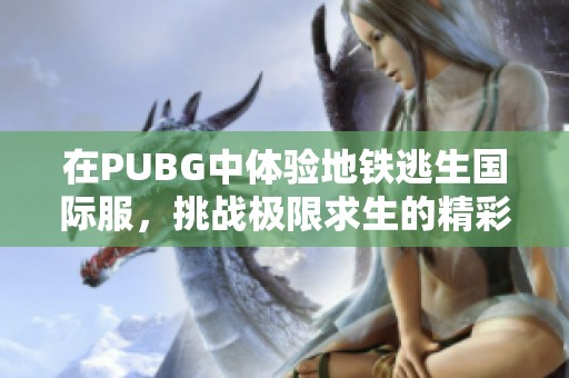 在PUBG中体验地铁逃生国际服，挑战极限求生的精彩旅程
