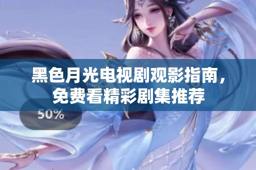 黑色月光电视剧观影指南，免费看精彩剧集推荐