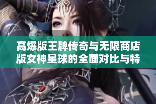 高爆版王牌传奇与无限商店版女神星球的全面对比与特色分析