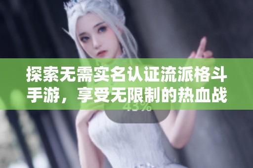 探索无需实名认证流派格斗手游，享受无限制的热血战斗体验与激情对决