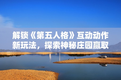 解锁《第五人格》互动动作新玩法，探索神秘庄园赢取独特专属奖励！