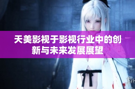 天美影视于影视行业中的创新与未来发展展望