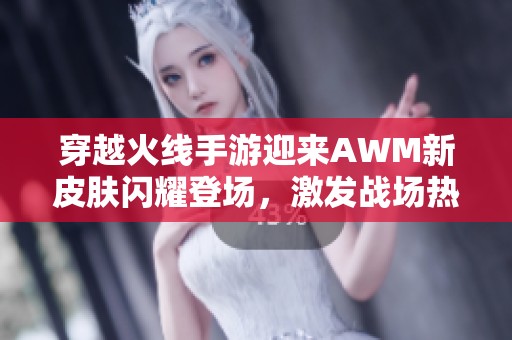 穿越火线手游迎来AWM新皮肤闪耀登场，激发战场热潮再掀高潮