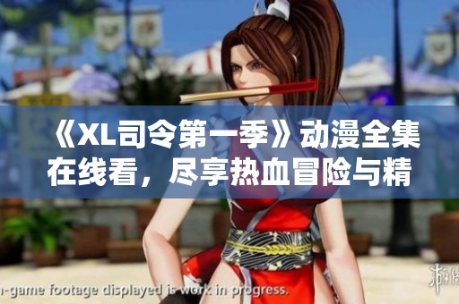 《XL司令第一季》动漫全集在线看，尽享热血冒险与精彩剧情