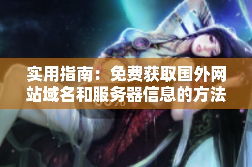 实用指南：免费获取国外网站域名和服务器信息的方法