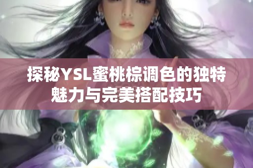 探秘YSL蜜桃棕调色的独特魅力与完美搭配技巧