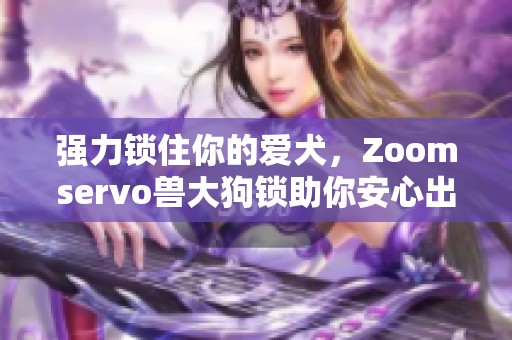 强力锁住你的爱犬，Zoomservo兽大狗锁助你安心出行