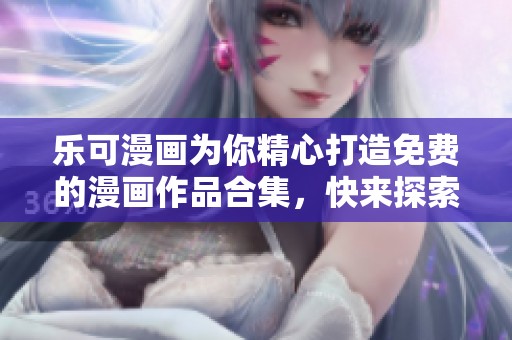 乐可漫画为你精心打造免费的漫画作品合集，快来探索吧