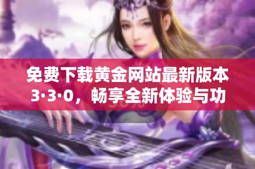 免费下载黄金网站最新版本3·3·0，畅享全新体验与功能