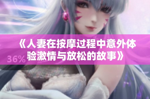 《人妻在按摩过程中意外体验激情与放松的故事》