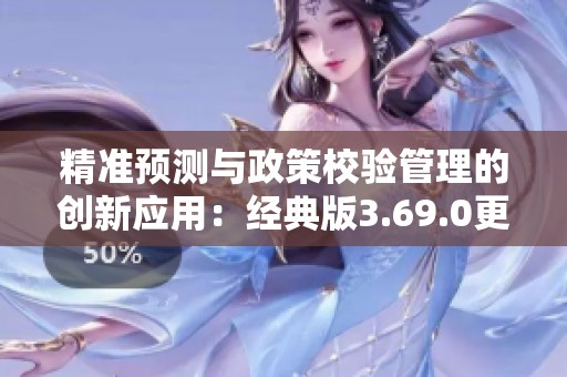 精准预测与政策校验管理的创新应用：经典版3.69.0更新解析