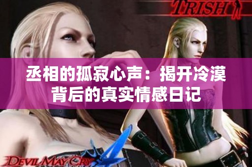 丞相的孤寂心声：揭开冷漠背后的真实情感日记