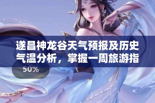 遂昌神龙谷天气预报及历史气温分析，掌握一周旅游指数与气候变化攻略