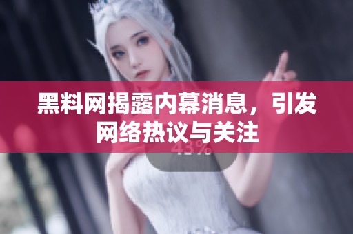 黑料网揭露内幕消息，引发网络热议与关注