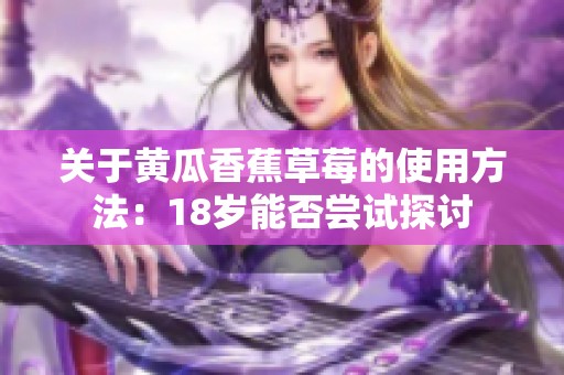 关于黄瓜香蕉草莓的使用方法：18岁能否尝试探讨