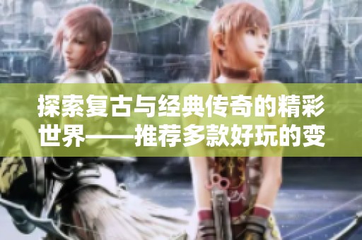 探索复古与经典传奇的精彩世界——推荐多款好玩的变态版游戏合集