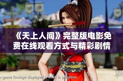 《天上人间》完整版电影免费在线观看方式与精彩剧情解析