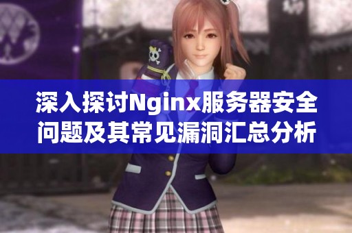 深入探讨Nginx服务器安全问题及其常见漏洞汇总分析与防护措施