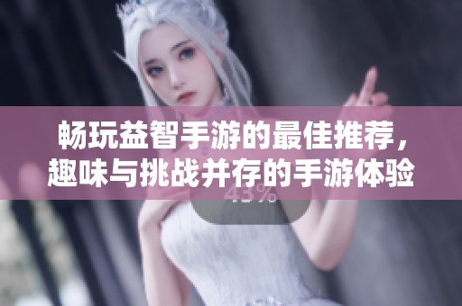 畅玩益智手游的最佳推荐，趣味与挑战并存的手游体验尽在这里！