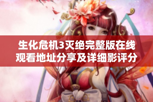 生化危机3灭绝完整版在线观看地址分享及详细影评分析尽在天美午平台