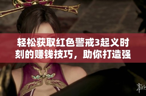 轻松获取红色警戒3起义时刻的赚钱技巧，助你打造强大的游戏帝国攻略分析