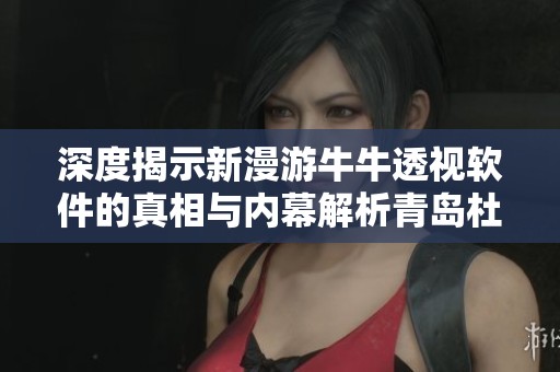 深度揭示新漫游牛牛透视软件的真相与内幕解析青岛杜美新游戏的真实面貌