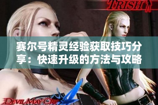 赛尔号精灵经验获取技巧分享：快速升级的方法与攻略全解析