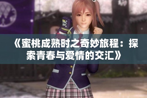 《蜜桃成熟时之奇妙旅程：探索青春与爱情的交汇》